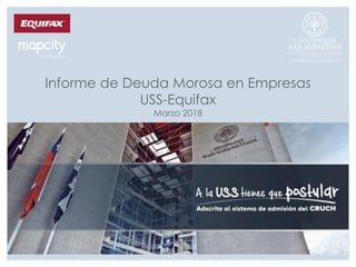 Informe de Deuda Morosa en Empresas
USS-Equifax
Marzo 2018
 