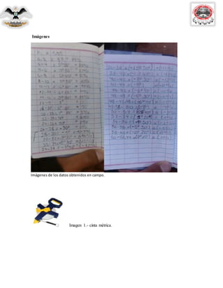 Imágenes
Imágenes de los datos obtenidos en campo.
Imagen 1.- cinta métrica.
 