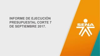 INFORME DE EJECUCIÓN
PRESUPUESTAL CORTE 7
DE SEPTIEMBRE 2017.
 