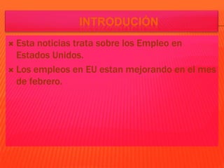  Esta noticias trata sobre los Empleo en
  Estados Unidos.
 Los empleos en EU estan mejorando en el mes
  de febrero.
 