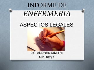 INFORME DE
ENFERMERIA
ASPECTOS LEGALES
LIC. ANDRES DIMITRI
MP: 10797
 