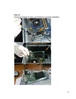 Paso 16
Extraemos la tarjeta de video y la colocamos en la bolsa antiestática




                                                                        21
 