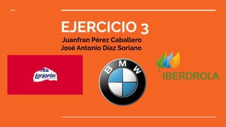 EJERCICIO 3
Juanfran Pérez Caballero
José Antonio Díaz Soriano
 