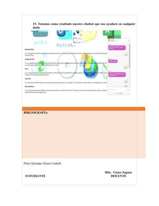 15. Tenemos como resultado nuestro chatbot que nos ayudará en cualquier
duda
Pérez Quishpe Alison Lizbeth
MSc. Víctor Zapata
ESTUDIANTE DOCENTE
BIBLIOGRAFÍA:
 