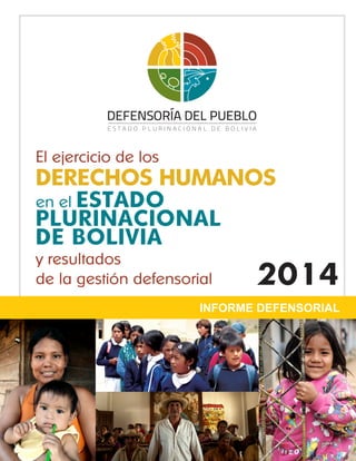 INFORME DEFENSORIAL
El ejercicio de los
DERECHOS HUMANOS
en el ESTADO
PLURINACIONAL
DE BOLIVIA
y resultados
de la gestión defensorial 2014
 