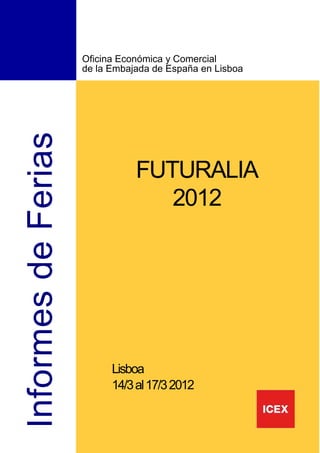 Oficina Económica y Comercial
                     de la Embajada de España en Lisboa
Informes de Ferias


                                FUTURALIA
                                   2012




                           Lisboa
                           14/3 al 17/3 2012
 