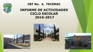 CBT No. 4, TECÁMAC
INFORME DE ACTIVIDADES
CICLO ESCOLAR
2016-2017
 
