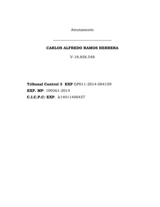 Atentamente
________________________________
CARLOS ALFREDO RAMOS HERRERA
V-18.858.548
Tribunal Control 3 EXP GP011-2014-0...