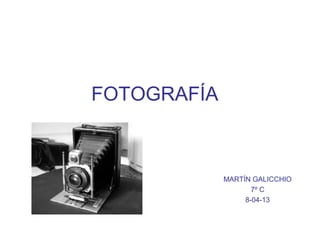 FOTOGRAFÍA
MARTÍN GALICCHIO
7º C
8-04-13
 