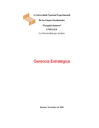 A Universidad Nacional Experimental
De los Llanos Occidentales
“Ezequiel Zamora”
UNELLEZ
La Universidad que siembra
Gerencia Estratégica
Barinas, Noviembre de 2020
 