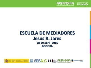 ESCUELA DE MEDIADORES
Jesus R. Jares
28-29 abril- 2015
BOGOTÁ
 