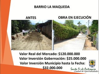 BARRIO LA MAQUEDA
Valor Inversión Municipio hasta la Fecha:
$32.000.000
ANTES OBRA EN EJECUCIÓN
Valor Real del Mercado: $120.000.000
Valor Inversión Gobernación: $25.000.000
 