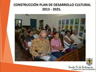 CONSTRUCCIÓN PLAN DE DESARROLLO CULTURAL
2013 - 2025.
 