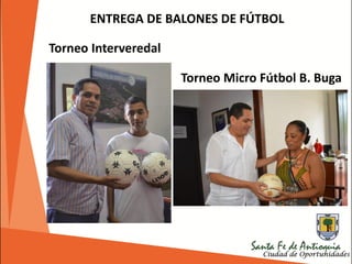 ENTREGA DE BALONES DE FÚTBOL
Torneo Micro Fútbol B. Buga
Torneo Interveredal
 