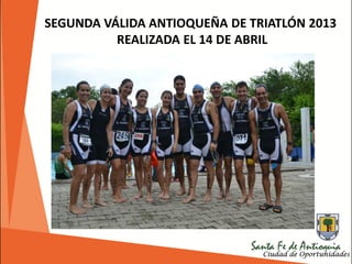 SEGUNDA VÁLIDA ANTIOQUEÑA DE TRIATLÓN 2013
REALIZADA EL 14 DE ABRIL
 