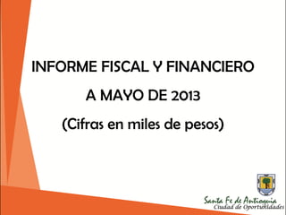 184
INFORME FISCAL Y FINANCIERO
A MAYO DE 2013
(Cifras en miles de pesos)
 