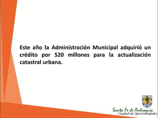 192
Este año la Administración Municipal adquirió un
crédito por 520 millones para la actualización
catastral urbana.
 