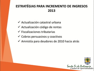  Actualización catastral urbana
 Actualización código de rentas
 Fiscalizaciones tributarias
 Cobros persuasivos y coactivos
 Amnistía para deudores de 2010 hacia atrás
ESTRATÉGIAS PARA INCREMENTO DE INGRESOS
2013
 