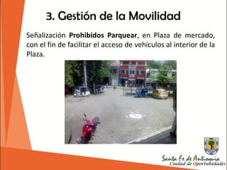 3. Gestión de la Movilidad
Señalización Prohibidos Parquear, en Plaza de mercado,
con el fin de facilitar el acceso de vehículos al interior de la
Plaza.
 