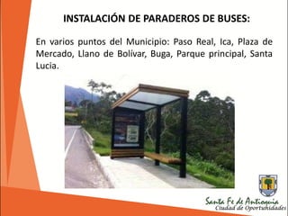 INSTALACIÓN DE PARADEROS DE BUSES:
En varios puntos del Municipio: Paso Real, Ica, Plaza de
Mercado, Llano de Bolívar, Buga, Parque principal, Santa
Lucia.
 