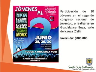 Participación de 10
Jóvenes en el segundo
congreso nacional de
juventud, a realizarse en
Guadalajara Buga, valle
del cauca (Cali).
Inversión: $800.000
 