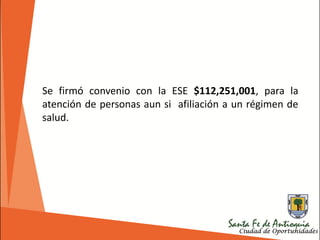Se firmó convenio con la ESE $112,251,001, para la
atención de personas aun si afiliación a un régimen de
salud.
 