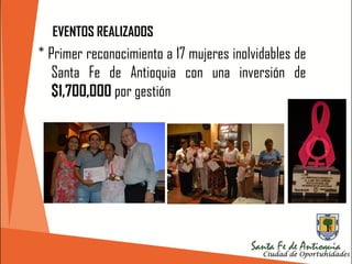 * Primer reconocimiento a 17 mujeres inolvidables de
Santa Fe de Antioquia con una inversión de
$1,700,000 por gestión
EVENTOS REALIZADOS
 
