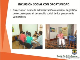• Direccionar desde la administración municipal la gestión
de recursos para el desarrollo social de los grupos más
vulnerables
INCLUSIÓN SOCIAL CON OPORTUNIDAD
 