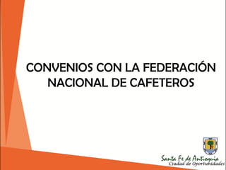 CONVENIOS CON LA FEDERACIÓN
NACIONAL DE CAFETEROS
 