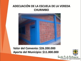 ADECUACIÓN DE LA ESCUELA DE LA VEREDA
CHURIMBO
Valor del Convenio: $26.200.000
Aporte del Municipio: $11.000.000
 