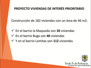 Construcción de 182 viviendas con un área de 46 m2.
 En el barrio la Maqueda son 30 viviendas
 En el barrio Buga son 40 viviendas
 Y en el barrio Lomitas son 112 viviendas
PROYECTO VIVIENDAS DE INTERÉS PRIORITARIO
 