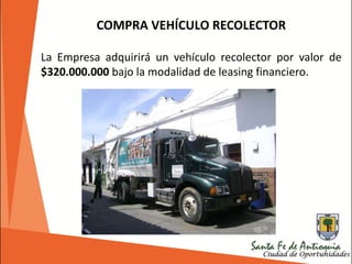 COMPRA VEHÍCULO RECOLECTOR
La Empresa adquirirá un vehículo recolector por valor de
$320.000.000 bajo la modalidad de leasing financiero.
 