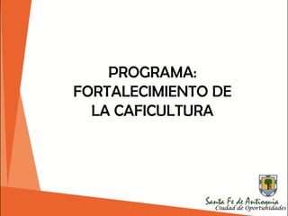 PROGRAMA:
FORTALECIMIENTO DE
LA CAFICULTURA
 