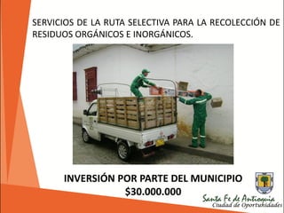 SERVICIOS DE LA RUTA SELECTIVA PARA LA RECOLECCIÓN DE
RESIDUOS ORGÁNICOS E INORGÁNICOS.
INVERSIÓN POR PARTE DEL MUNICIPIO
$30.000.000
 