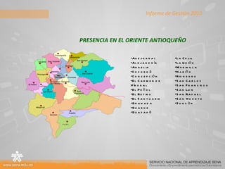 PRESENCIA EN EL ORIENTE ANTIOQUEÑO Abejorral Alejandría Argelia Cocorná Concepción El Carmen de Víboral El Peñol El Retiro El Santuario Granada Guarne Guatapé La Ceja La Unión  Marinilla Nariño Rionegro San Carlos San Francisco San Luis San Rafael San Vicente Sonsón Informe de Gestión 2010 