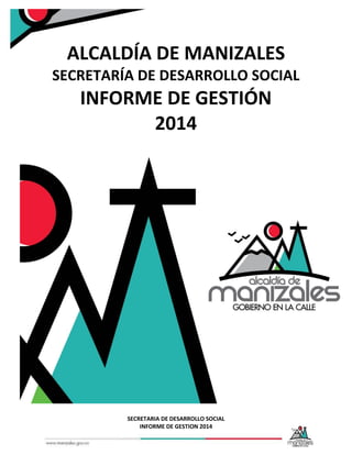 SECRETARIA DE DESARROLLO SOCIAL
INFORME DE GESTION 2014
ALCALDÍA DE MANIZALES
SECRETARÍA DE DESARROLLO SOCIAL
INFORME DE GESTIÓN
2014
 
