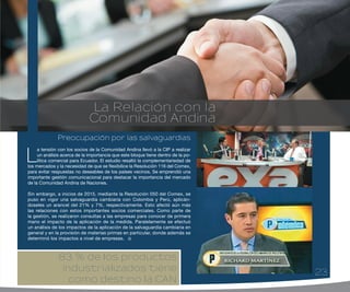 23
RESUMEN EJECUTIVO
Informe de actividades
2014 - 2015
83 % de los productos
industrializados tiene
como destino la CAN
La Relación con la
Comunidad Andina
Preocupación por las salvaguardias
L
a tensión con los socios de la Comunidad Andina llevó a la CIP a realizar
un análisis acerca de la importancia que este bloque tiene dentro de la po-
lítica comercial para Ecuador. El estudio resaltó la complementariedad de
los mercados y la necesidad de que se flexibilice la Resolución 116 del Comex,
para evitar respuestas no deseables de los países vecinos. Se emprendió una
importante gestión comunicacional para destacar la importancia del mercado
de la Comunidad Andina de Naciones.
Sin embargo, a inicios de 2015, mediante la Resolución 050 del Comex, se
puso en vigor una salvaguardia cambiaria con Colombia y Perú, aplicán-
doseles un arancel del 21% y 7%, respectivamente. Esto afectó aún más
las relaciones con estos importantes socios comerciales. Como parte de
la gestión, se realizaron consultas a las empresas para conocer de primera
mano el impacto de la aplicación de la medida. Paralelamente se efectuó
un análisis de los impactos de la aplicación de la salvaguardia cambiaria en
general y en la provisión de materias primas en particular, donde además se
determinó los impactos a nivel de empresas.
23
 
