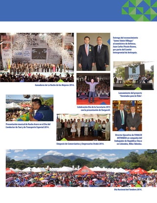 Ganadores de La Noche de los Mejores 2014.
Día Nacional del Tendero 2014.
Simposio de Comerciantes y Empresarios Urabá 2014.
Entrega del reconocimiento
“Jaime Tobón Villegas”
al exministro de Defensa,
Juan Carlos Pinzón Bueno,
por parte del Comité
Intergremial de Antioquia.
Lanzamiento del proyecto
“Enrutados para la Vida”.
Celebración Día de la Secretaria 2015
con la presentación de Vargasvil.
Director Ejecutivo de FENALCO
ANTIOQUIA en compañía del
Embajador de República Checa
en Colombia, Milos Sklenka.
Presentación musical de Nacho Acero en el Día del
Conductor de Taxi y de Transporte Especial 2014.
 