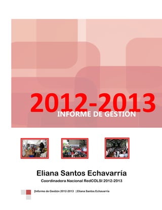 2012-2013
INFORME DE GESTIÓN

Eliana Santos Echavarría
Coordinadora Nacional RedCOLSI 2012-2013
[Informe de Gestión 2012-2013 | Eliana Santos Echavarría

 