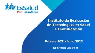 Febrero 2021-Junio 2022
Dr. Cristian Díaz Vélez
Instituto de Evaluación
de Tecnologías en Salud
e Investigación
 