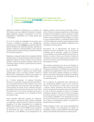 19
Realizamos actividades de Networking con la asistencia de
168 empresas, para que establecieran relaciones de negocios
sólidas. Igualmente, logramos la participación en las ferias
Colombiamoda y Colombiatex, con el ingreso gratuito para
1.158 Afiliados.
Con el fin de integrar las necesidades de los sectores para
el acceso a información económica y de investigaciones,
reestructuramos el servicio Investiga como parte de la Dirección
Sectorial. Brindamos 257 asesorías económicas, sectoriales, de
mercado y tendencias a empresas Afiliadas y otros grupos de
interés; 8 estudios de costos sectoriales y 35 boletines y estudios
con información económica.
Realizamos un trabajo de fortalecimiento a empresarios del Valle
de Aburrá, Norte y Suroeste antioqueño mediante jornadas de
capacitación. Además en Oriente y Urabá, en las que tenemos
presencia a través de las gerencias regionales, efectuamos 24
encuestas de opinión comercial y caracterización del comercio
y cultura del crédito.
En Urabá participamos activamente en los planes de
desarrollo de la región en aspectos como productividad,
competitividad, ciencia y tecnología. También, creamos la
Mesa Sectorial de Operadores Logísticos para trabajar con
miras al progreso con los puertos que tendrá la región.
En el Oriente antioqueño, 10 empresas floricultoras
obtuvieron el certificado internacional Rainforest Alliance,
con el acompañamiento de la Oficina Regional. Esta norma
está compuesta por diversos principios que contemplan las
buenas prácticas de manejo social y ambiental. Asimismo,
participamos en la primera feria internacional virtual, “Cyber
Flora Show 2017”, una iniciativa innovadora que busca la
promoción y comercialización de las variedades de flores
que produce el país.
Hemos celebrado importantes proyectos de cooperación
local, regional y nacional por $4.213 millones, generando
un ingreso para el Gremio de $1.207 millones. En el período
destacamos el de Redes Empresariales con la Alcaldía de
Medellín para impulsar las pequeñas y medianas empresas de
las Comunas 2, 3, 9, 13 y 15; con USAID hicimos un programa
de conocimiento del riesgo y crecimiento del negocio en
las Comunas 1 y 8 de Medellín, con la participación de 272
pequeños comercios de los sectores de abarrotes, víveres y
rancho, ferreterías y droguerías. Igualmente, con Bavaria para
el fortalecimiento del pequeño comercio mediante un modelo
de apertura de mercados que apoya la labor de los tenderos
de barrio. Fuimos partícipes del Convenio NEO, una iniciativa
en la que empresas, gobiernos y sociedad de América Latina
y el Caribe, trabajan por ampliar las oportunidades de empleo
a jóvenes en situación de vulnerabilidad, respondiendo a las
necesidades del mercado laboral.
Continuamos con la administración del Sistema de
Indicadores Turísticos de Medellín, Situr, con el apoyo de
la Alcaldía, para la recolección y análisis de información
turística. Además, con el respaldo del Ministerio de Comercio,
Industria y Turismo y Fontur, para fortalecer el sistema de
información turística de Antioquia que permita alimentar el
centro de información turística de Colombia, alineado con el
plan estadístico nacional.
Otros proyectos importantes han sido los de formación en
alianza con la Alcaldía de Medellín por intermedio de Fenicia.
El Programa de Articulación con la Media Técnica capacita a los
estudiantes de los grados décimo y once, con el fin de que se
gradúen como Técnicos Laborales, motivando así el ingreso a
carreras universitarias y fomentando la calidad de la educación.
En el período se han beneficiado 2.324 estudiantes de 28
instituciones educativas.
Con el programa de capacitación para conductores de
taxi: “Amigo taxista, Medellín cuenta con vos”, en 2016 se
formaron 150 conductores en temas como turismo local
y regional, idiomas, alistamiento del vehículo automotor,
servicioycomportamientoorganizacional,quienesrecibieron
el título de Técnicos Laborales en Servicio de Transporte
Individual de Pasajeros. Para 2017, le dimos continuidad a
este valioso proyecto y un total de 277 conductores de taxi
de 18 empresas de Medellín se han beneficiado. Con estos
convenios le aportamos de manera significativa al progreso
de la ciudad y a la posibilidad de generar un cambio en la
educación técnica y comercial.
Siempre brindamos el mejor y más cercano acompañamiento
a nuestros Afiliados y nos preocupamos por atender sus
necesidades, reconocer su labor empresarial e informarlos sobre
cada uno de los beneficios de pertenecer a la Fuerza que Une.
Hemos celebrado importantes proyectos de cooperación local,
regional y nacional por $4.213 MILLONES, generando un ingreso para el
Gremio de $1.207 MILLONES.
 