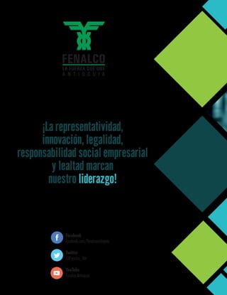 ¡La representatividad,
innovación, legalidad,
responsabilidad social empresarial
y lealtad marcan
nuestro liderazgo!liderazgo!
Facebook
facebook.com/fenalcoantioquia
Twitter
@Fenalco_Ant
YouTube
Fenalco Antioquia
 