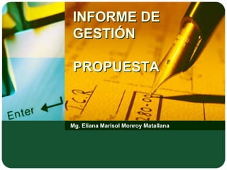 INFORME DE
GESTIÓN
PROPUESTA
Mg. Eliana Marisol Monroy Matallana
 