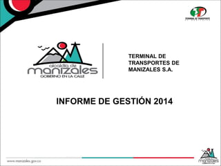 TERMINAL DE
TRANSPORTES DE
MANIZALES S.A.
INFORME DE GESTIÓN 2014
 