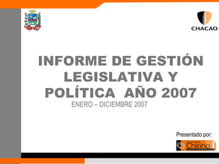 ENERO – DICIEMBRE 2007 Presentado por: INFORME DE GESTIÓN LEGISLATIVA Y POLÍTICA  AÑO 2007 ENERO – DICIEMBRE 2007 