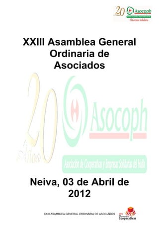 XXIII ASAMBLEA GENERAL ORDINARIA DE ASOCIADOS
XXIII Asamblea General
Ordinaria de
Asociados
Neiva, 03 de Abril de
2012
 