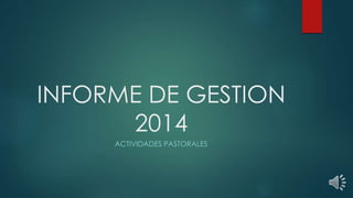 INFORME DE GESTION
2014
ACTIVIDADES PASTORALES
 