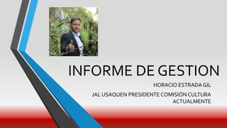 INFORME DE GESTION
HORACIO ESTRADA GIL
JAL USAQUEN PRESIDENTE COMISIÓN CULTURA
ACTUALMENTE
 
