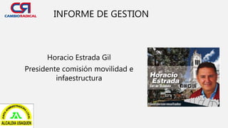 Horacio Estrada Gil
Presidente comisión movilidad e
infaestructura
INFORME DE GESTION
 