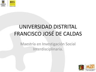 UNIVERSIDAD DISTRITAL FRANCISCO JOSÉ DE CALDAS Maestría en Investigación Social Interdisciplinaria. 
